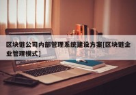 区块链公司内部管理系统建设方案[区块链企业管理模式]