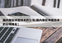 国内做区块链技术的公司[国内做区块链技术的公司排名]