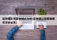 区块链公司营销模式分析[区块链公司营销模式分析论文]