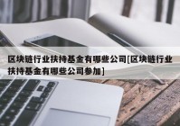 区块链行业扶持基金有哪些公司[区块链行业扶持基金有哪些公司参加]