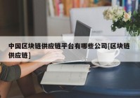 中国区块链供应链平台有哪些公司[区块链 供应链]