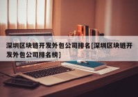 深圳区块链开发外包公司排名[深圳区块链开发外包公司排名榜]