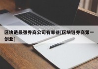 区块链最强券商公司有哪些[区块链券商第一创业]