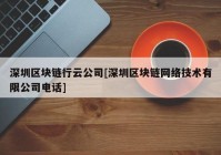 深圳区块链行云公司[深圳区块链网络技术有限公司电话]