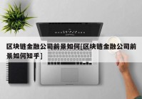 区块链金融公司前景如何[区块链金融公司前景如何知乎]