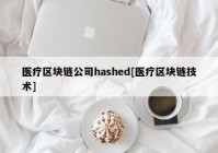 医疗区块链公司hashed[医疗区块链技术]