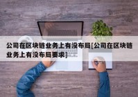 公司在区块链业务上有没布局[公司在区块链业务上有没布局要求]