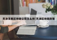 天津发展区块链公司怎么样[天津区块链政策]