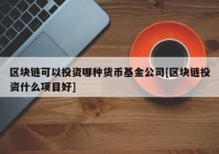 区块链可以投资哪种货币基金公司[区块链投资什么项目好]