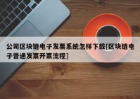 公司区块链电子发票系统怎样下载[区块链电子普通发票开票流程]