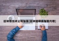 区块链技术公司加盟[区块链项目加盟代理]