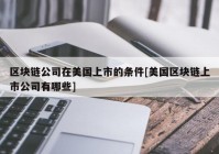 区块链公司在美国上市的条件[美国区块链上市公司有哪些]